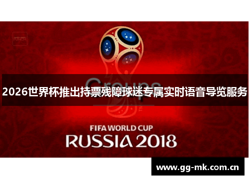2026世界杯推出持票残障球迷专属实时语音导览服务 2026世界杯推出持票残障球迷专属实时语音导览服务