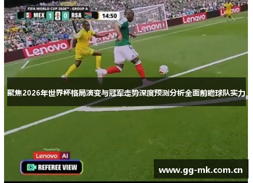 聚焦2026年世界杯格局演变与冠军走势深度预测分析全面前瞻球队实力 聚焦2026年世界杯格局演变与冠军走势深度预测分析全面前瞻球队实力
